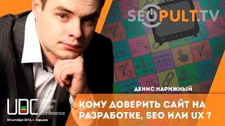 Кому доверить сайт при разработке SEO или UX специалистам. Денис Нарижный на uadigitalconf