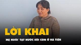 Vụ bé gái bán vé số bị tạt nước sôi ở Hà Tiên: Lời khai của ‘mẹ nuôi’