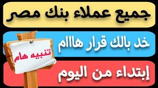 عاااجل..جميع عملاء بنك مصر قرار هااام ابتداء من اليوم خد بالك