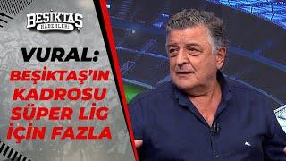 Yılmaz Vural: "Beşiktaş'ın Kadrosu Süper Lig İçin Fazla"