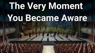 The Very Moment You Became Aware