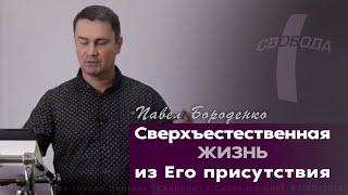 Сверхъестественная жизнь из Его присутствия | Павел Бороденко