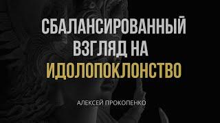 Сбалансированный взгляд на идолопоклонство | Алексей Прокопенко