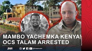 MAMBO YACHEMKA KENYA! OCS SAMSON TALAM ARRESTED