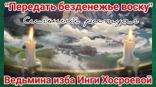 "ПЕРЕДАТЬ БЕЗДЕНЕЖЬЕ ВОСКУ"  СИЛЬНЫЙ РИТУАЛ ДЛЯ ВСЕХ. ВЕДЬМИНА ИЗБА. ИНГА ХОСРОЕВА.