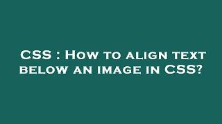 CSS : How to align text below an image in CSS?