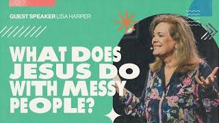 What Does Jesus Do With Messy People? | Lisa Harper