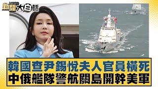 韓國查尹錫悅夫人官員橫死 中俄艦隊警航關島開幹美軍 新聞大白話 20240809