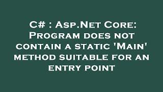 C# : Asp.Net Core: Program does not contain a static 'Main' method suitable for an entry point