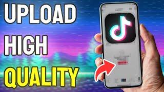 How to Upload High Quality Video on TikTok - Full Guide