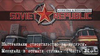 Workers & Resources: Soviet Republic.Настраиваем строительство за ресурсы (часть2).Стрим-гайд.