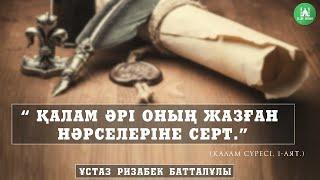 "Қалам әрі оның жазған нәрселеріне серт". ұстаз Ризабек Батталұлы