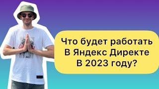 Что будет работать в Яндекс Директе в 2023 году?