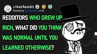 Redditors Who Grew Up Rich, What Did You Think Was Normal Till You Learned Otherwise? (r/AskReddit)