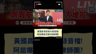 黃國昌承認做AI錄音檔! 阿苗曝昌恐害柯律師團?｜20250619｜#shorts