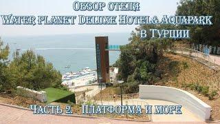 ТУРЦИЯ  АЛАНЬЯ  ОБЗОР ОТЕЛЯ WATER PLANET DELUXE HOTEL& AQUAPARK. ПЛАТФОРМА И МОРЕ!