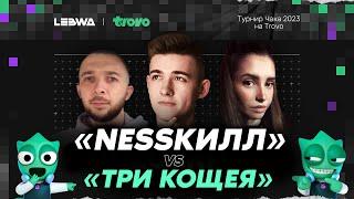 «NESSКИЛЛ» vs «ТРИ КОЩЕЯ» | Турнир Чака 2023 | Нижняя сетка