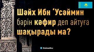 Шейх Ибн Усәймин бәрін кәфир деп айтуға шақырады ма?