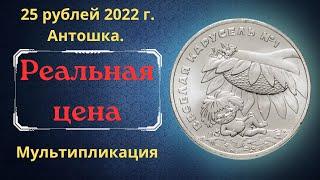 Реальная цена монеты 25 рублей 2022 года. Весёлая карусель №1. Антошка. Российская Федерация.