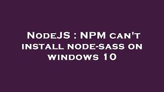 NodeJS : NPM can't install node-sass on windows 10