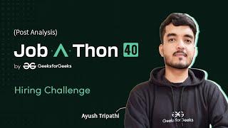 Job-A-Thon 40 Hiring Challenge Post Contest Analysis | Ayush Tripathi | GeeksforGeeks Practice