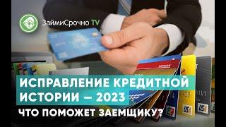 Исправление кредитной истории — 2023. Что поможет заемщику?