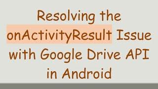 Resolving the onActivityResult Issue with Google Drive API in Android