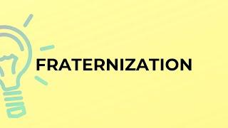 What is the meaning of the word FRATERNIZATION?