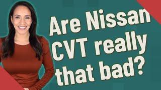 Are Nissan CVT really that bad?