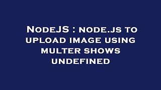 NodeJS : node.js to upload image using multer shows undefined