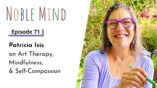 Patricia Isis on Art Therapy, Mindfulness, and Self-Compassion | Noble Mind Ep 71