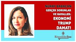 NURAY BABACAN -"GERÇEK SORUNLAR VE HAYALLER: EKONOMİ, TRUMP, DAMAT" * Köşe Yazısı Dinle *