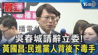 吳春城請辭立委! 黃國昌:民進黨人背後下毒手｜TVBS新聞 @TVBSNEWS01