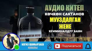 МУУЗДАЛГАН ЖЕНЕ I КӨЧКӨН САКТАНОВ I КРИМИНАЛДУУ БАЯН I АУДИО КИТЕП I КЫСКА АҢГЕМЕ I