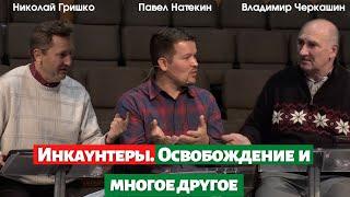 Инкаунтеры. Освобождение и многое другое.   Николай Гришко, Павел Натекин и Владимир Черкашин.