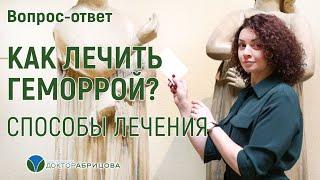 Как лечить геморрой? СПОСОБЫ ЛЕЧЕНИЯ ГЕМОРРОЯ