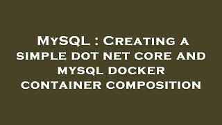 MySQL : Creating a simple dot net core and mysql docker container composition