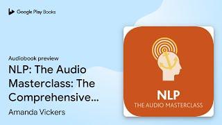 NLP: The Audio Masterclass: The Comprehensive… by Amanda Vickers · Audiobook preview