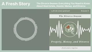 A Fresh Story Podcast: The Divorce Season: Everything You Need to Know About Real Estate and Divorce