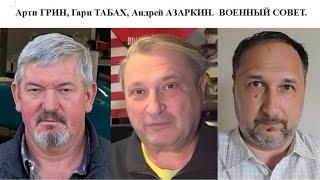 ВОЕННЫЙ СОВЕТ. Арти ГРИН, Гари ТАБАХ, Андрей АЗАРКИН. Политическая диспозиция в тылах и на фронтах.