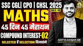 Day 18 | Compound Interest 02| Maths| 45 Din 45 Marathon| SSC Exams 2025 | CGL/CPO/CHSL| Aditya Sir