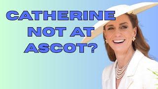 WHY WAS CATHERINE MISSING FROM ASCOT TODAY?