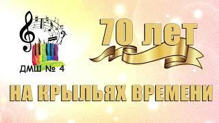 МБУДО г. Казани "ДМШ №4"  Юбилейный концерт "70 лет... на крыльях времени" -  2018