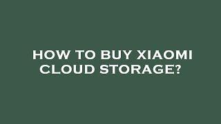 How to buy xiaomi cloud storage?