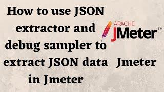 How to extract json data in JMeter / How to use json extractor and debug sampler to get json data