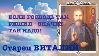 ЕСЛИ ГОСПОДЬ ТАК РЕШИЛ – ЗНАЧИТ ТАК НАДО! Старец ВИТАЛИЙ (Сидоренко).  Наставления 36-500