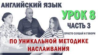 Английский с нуля с носителем по системе Наслаивания. Просто слушай и говори. Урок 8 Часть 3