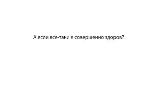 А если все-таки я совершенно здоров?