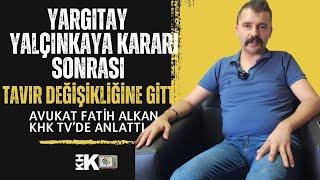 "YARGITAY YALÇINKAYA KARARI SONRASI TAVIR DEĞİŞİKLİĞİNE GİTTİ" AVUKAT FATİH ALKAN KHK TVDE KONUŞTU