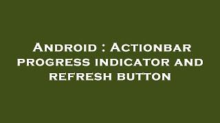 Android : Actionbar progress indicator and refresh button